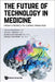 Future of Technology in Medicine, The: From Cyborgs to Curing Paralysis by Julian Gendreau