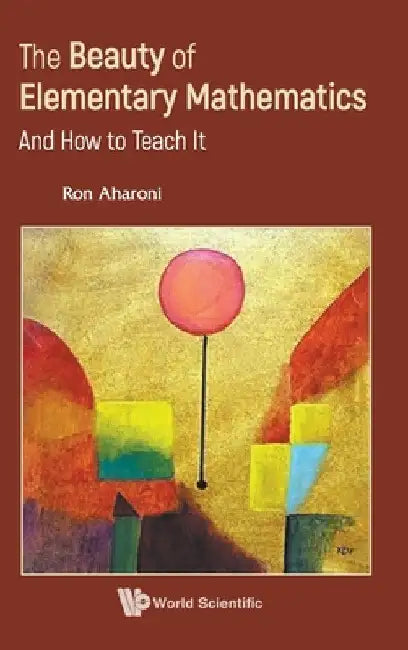 Beauty of Elementary Mathematics, The: And How to Teach It by Ron Aharoni