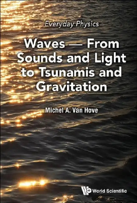 Everyday Physics: Waves - From Sounds and Light to Tsunamis and Gravitation by Michel A. Van Hove
