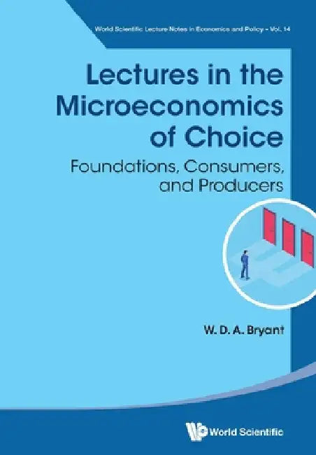 Lectures in the Microeconomics of Choice: Foundations, Consumers, and Producers by William David Anthony Bryant