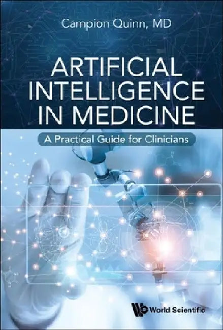 Artificial Intelligence in Medicine: A Practical Guide for Clinicians by Campion Quinn