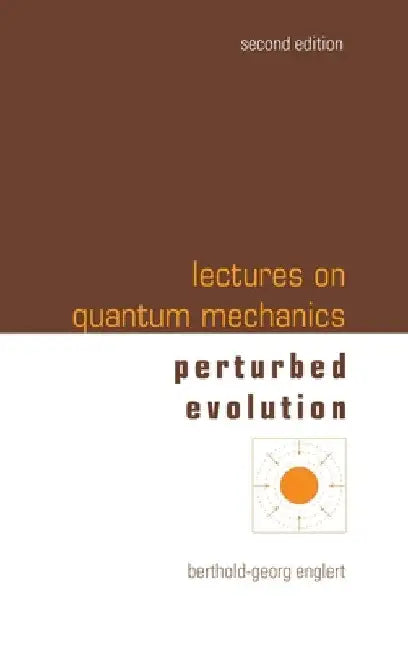 Lectures on Quantum Mechanics (Second Edition) - Volume 3: Perturbed Evolution by Berthold-Georg Englert