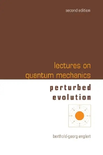Lectures on Quantum Mechanics (Second Edition) - Volume 3: Perturbed Evolution by Berthold-Georg Englert
