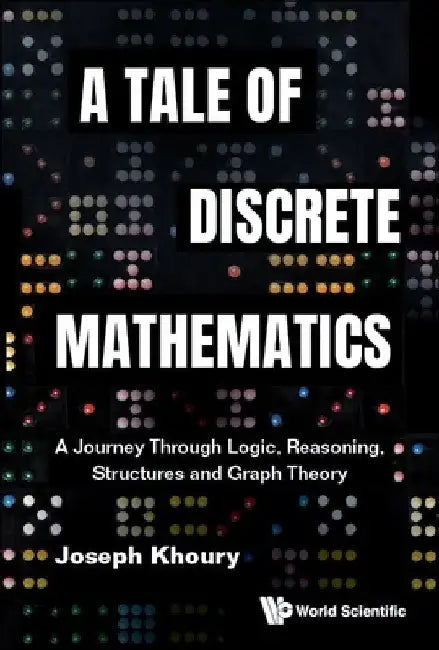 Tale of Discrete Mathematics, A: A Journey Through Logic, Reasoning, Structures and Graph Theory by Joseph Khoury