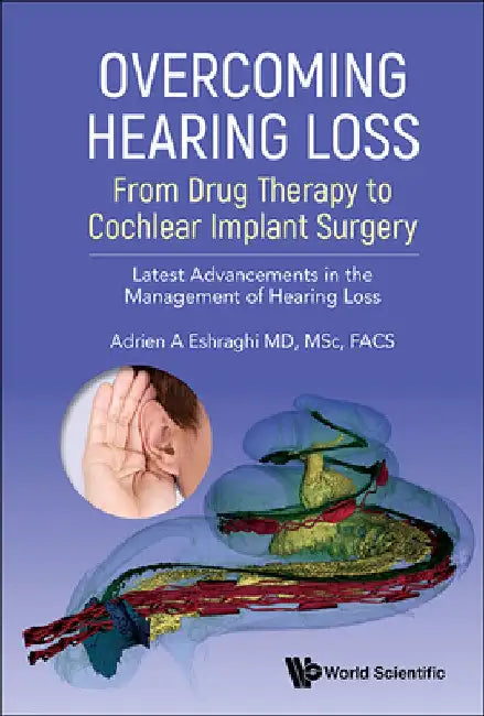 Overcoming Hearing Loss: From Drug Therapy to Cochlear Implant Surgery - Latest Advancements in the Management of Hearing Loss by Adrien A. Eshraghi