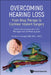 Overcoming Hearing Loss: From Drug Therapy to Cochlear Implant Surgery - Latest Advancements in the Management of Hearing Loss by Adrien A. Eshraghi