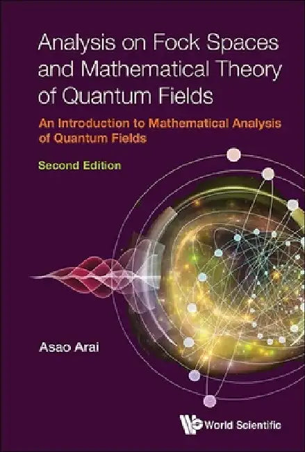 Analysis on Fock Spaces and Mathematical Theory of Quantum Fields: An Introduction to Mathematical Analysis of Quantum Fields (Second Edition) by Asao Arai
