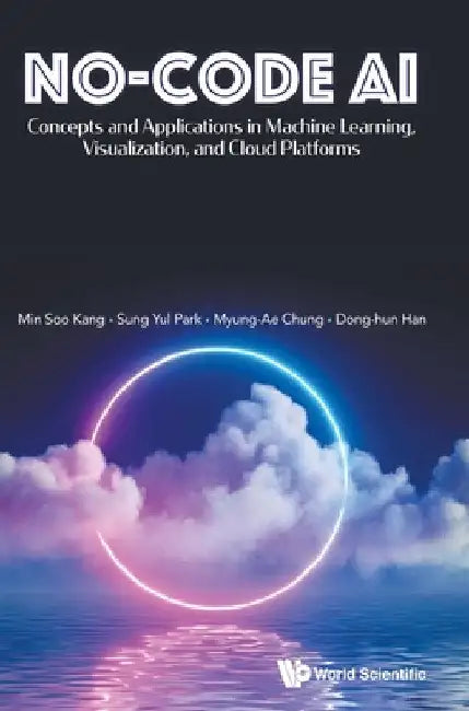 No-Code Ai: Concepts and Applications in Machine Learning, Visualization, and Cloud Platforms by Minsoo Kang