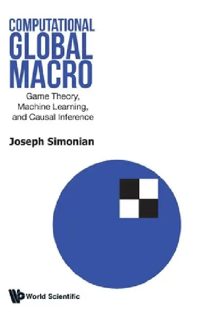 Computational Global Macro: Game Theory, Machine Learning, and Causal Inference by Joseph Simonian