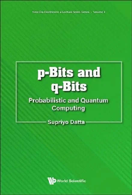 P-Bits and Q-Bits: Probabilistic and Quantum Computing by Supriyo Datta