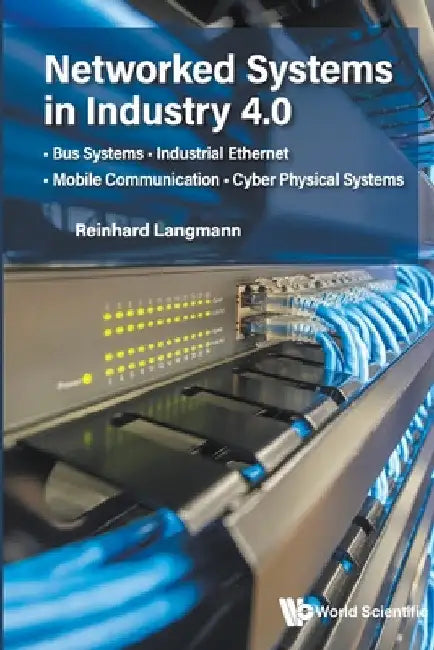 Networked Systems in Industry 4.0: Bus Systems . Industrial Ethernet . Mobile Communication . Cyber Physical Systems by Reinhard Langmann