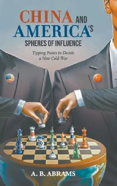 China and America's Spheres of Influence: Tipping Points to Decide a New Cold War by A. B. Abrams