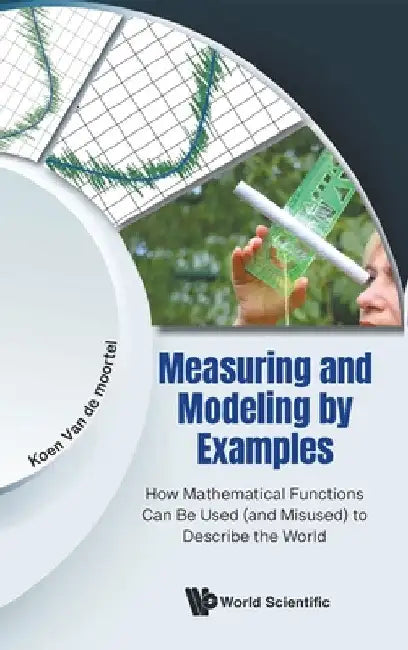 Measuring and Modeling by Examples: How Mathematical Functions Can Be Used (and Misused) to Describe the World by Koen Van de Moortel