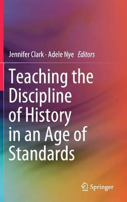 Teaching the Discipline of History in an Age of Standards by Jennifer Clark