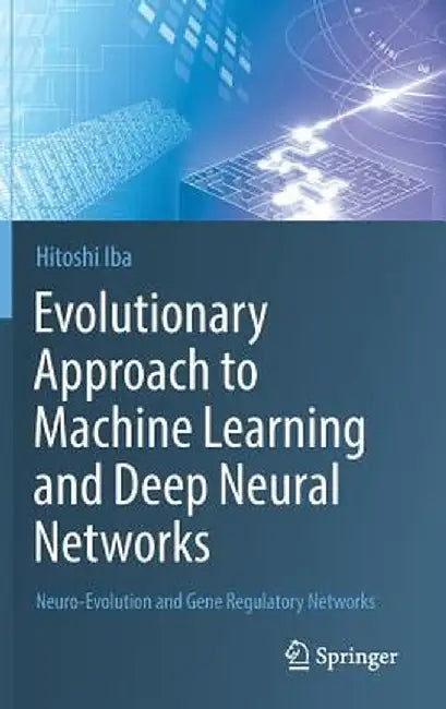 Evolutionary Approach to Machine Learning and Deep Neural Networks: Neuro-Evolution and Gene Regulatory Networks by Hitoshi Iba