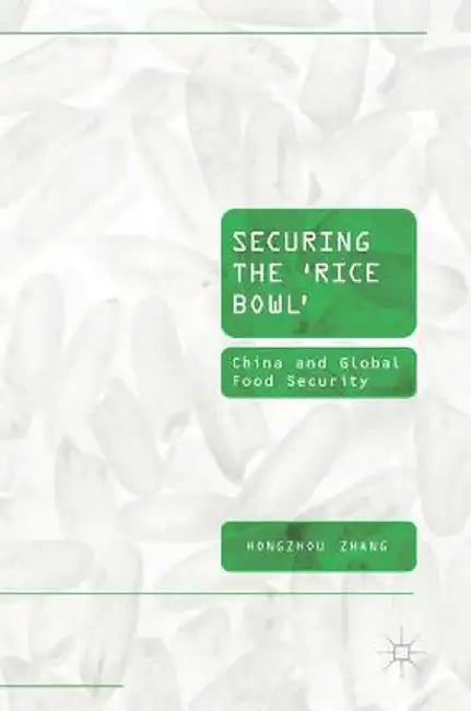 Securing the 'Rice Bowl': China and Global Food Security by Hongzhou Zhang