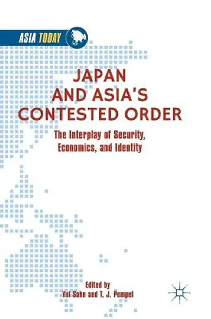 Japan and Asia's Contested Order: The Interplay of Security, Economics, and Identity by Yul Sohn
