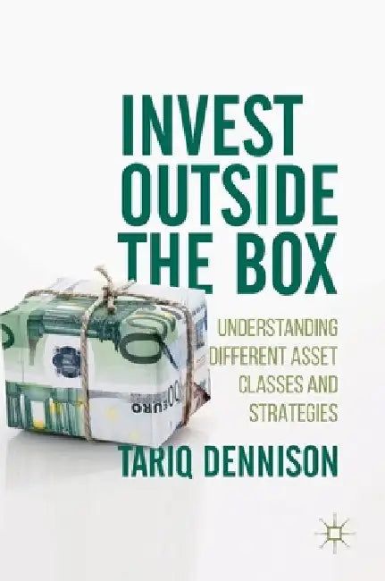 Invest Outside the Box: Understanding Different Asset Classes and Strategies by Tariq Dennison