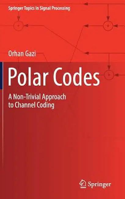 Polar Codes: A Non-Trivial Approach to Channel Coding by Orhan Gazi