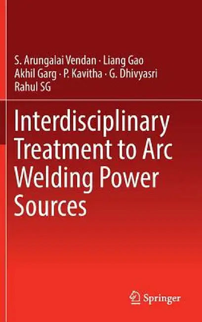 Interdisciplinary Treatment to Arc Welding Power Sources by S. Arungalai Vendan