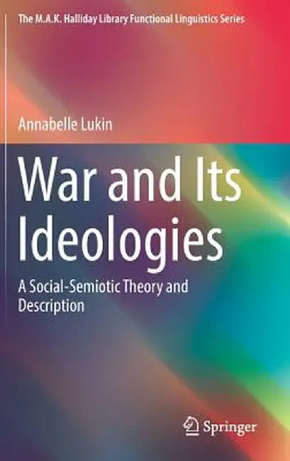 War and Its Ideologies: A Social-Semiotic Theory and Description by Annabelle Lukin