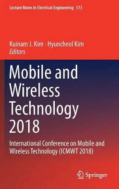 Mobile and Wireless Technology 2018: International Conference on Mobile and Wireless Technology (Icmwt 2018) by Kuinam J. Kim