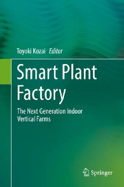 Smart Plant Factory: The Next Generation Indoor Vertical Farms by Toyoki Kozai