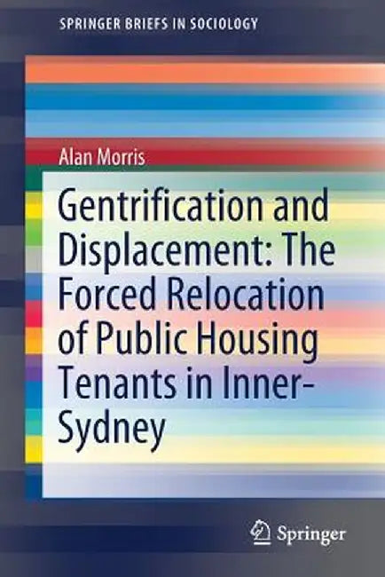 Gentrification and Displacement: The Forced Relocation of Public Housing Tenants in Inner-Sydney by Alan Morris