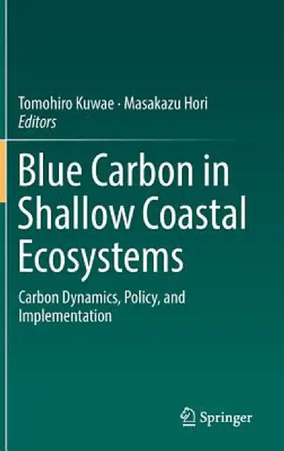 Blue Carbon in Shallow Coastal Ecosystems: Carbon Dynamics, Policy, and Implementation by Tomohiro Kuwae