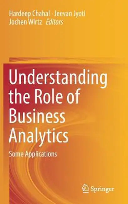 Understanding the Role of Business Analytics: Some Applications by Hardeep Chahal