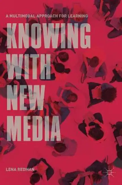 Knowing with New Media: A Multimodal Approach for Learning by Lena Redman