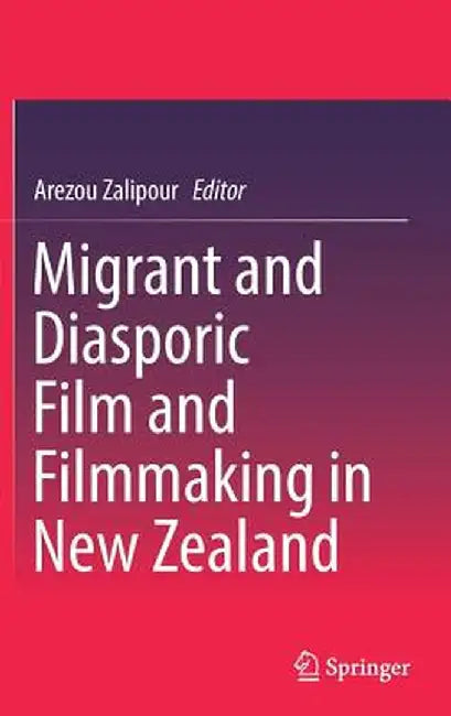 Migrant and Diasporic Film and Filmmaking in New Zealand by Arezou Zalipour