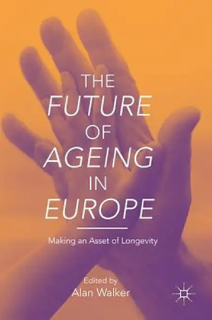 The Future of Ageing in Europe: Making an Asset of Longevity by Alan Walker