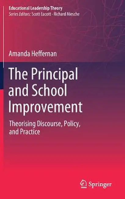 The Principal and School Improvement: Theorising Discourse, Policy, and Practice by Amanda Heffernan