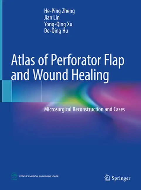 Atlas of Perforator Flap and Wound Healing: Microsurgical Reconstruction and Cases by He-Ping Zheng