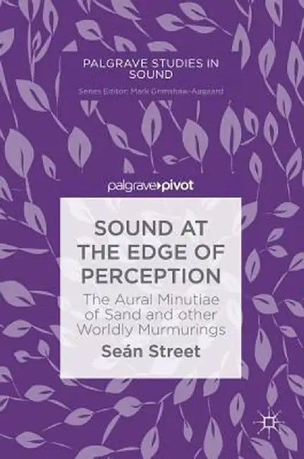 Sound at the Edge of Perception: The Aural Minutiae of Sand and Other Worldly Murmurings by Seán Street