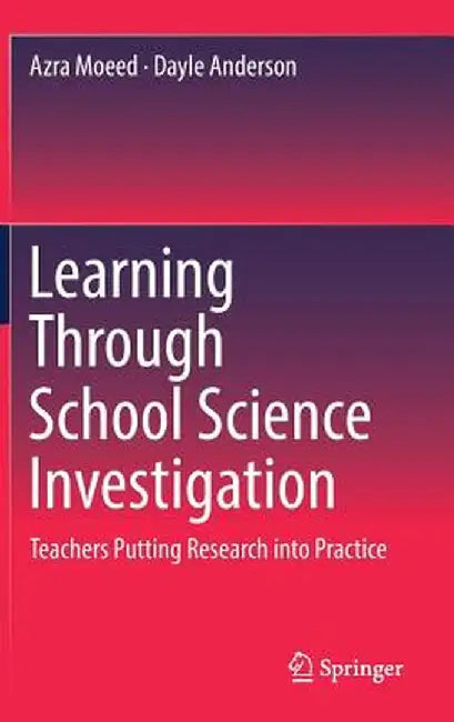 Learning Through School Science Investigation: Teachers Putting Research Into Practice by Azra Moeed