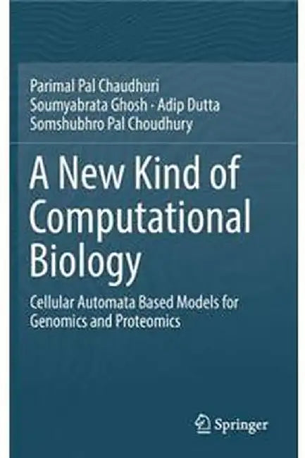 A New Kind of Computational Biology-Cellular Automata Based Models for Genomics and Proteomics by Pal Chaudhuri