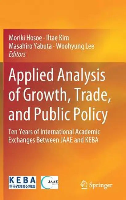 Applied Analysis of Growth, Trade, and Public Policy: Ten Years of International Academic Exchanges Between Jaae and Keba by Moriki Hosoe