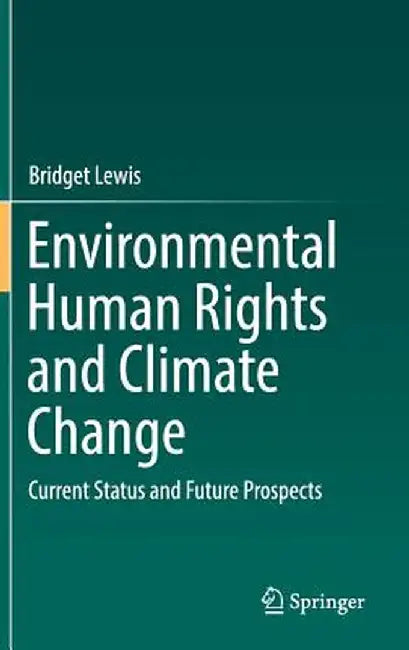 Environmental Human Rights and Climate Change: Current Status and Future Prospects by Bridget Lewis