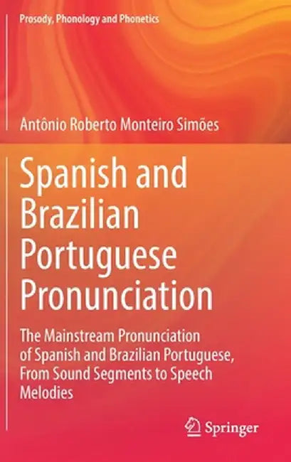 Spanish and Brazilian Portuguese Pronunciation: The Mainstream Pronunciation of Spanish and Brazilian Portuguese, from Sound Segments to Speech Melodi by Antônio Roberto Monteiro Simões