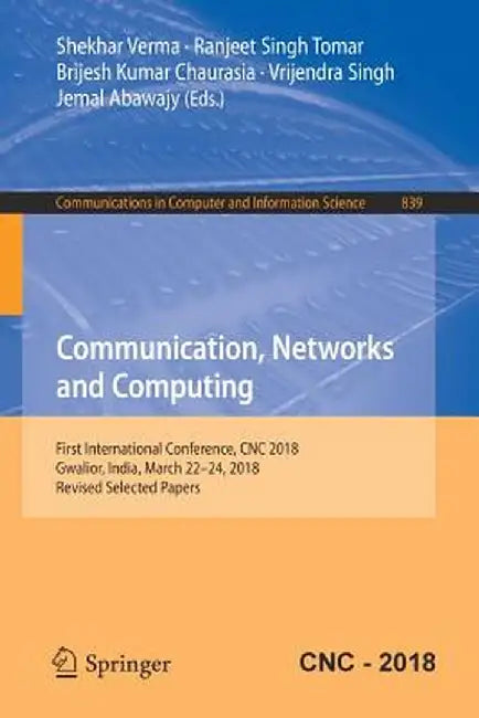 Communication, Networks and Computing: First International Conference, CNC 2018, Gwalior, India, March 22-24, 2018, Revised Selected Papers by Shekhar Verma