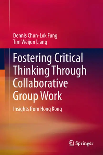 Fostering Critical Thinking Through Collaborative Group Work: Insights from Hong Kong by Dennis Chun-Lok Fung