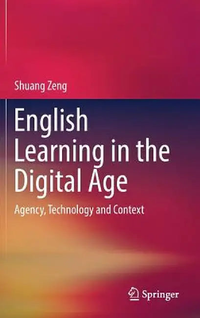 English Learning in the Digital Age: Agency, Technology and Context by Shuang Zeng