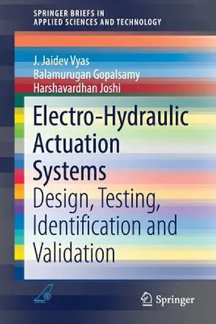 Electro-Hydraulic Actuation Systems: Design, Testing, Identification and Validation by J. Jaidev Vyas
