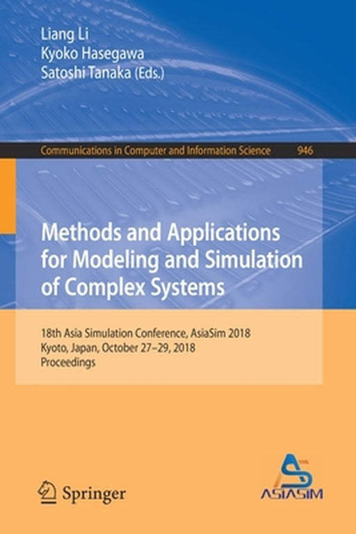 Methods and Applications for Modeling and Simulation of Complex Systems: 18th Asia Simulation Conference, Asiasim 2018, Kyoto, Japan, October 27-29, 2 by Liang Li