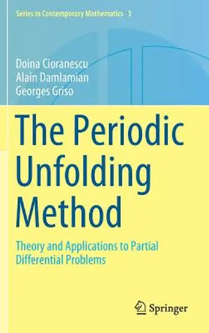 The Periodic Unfolding Method: Theory and Applications to Partial Differential Problems by Doina Cioranescu