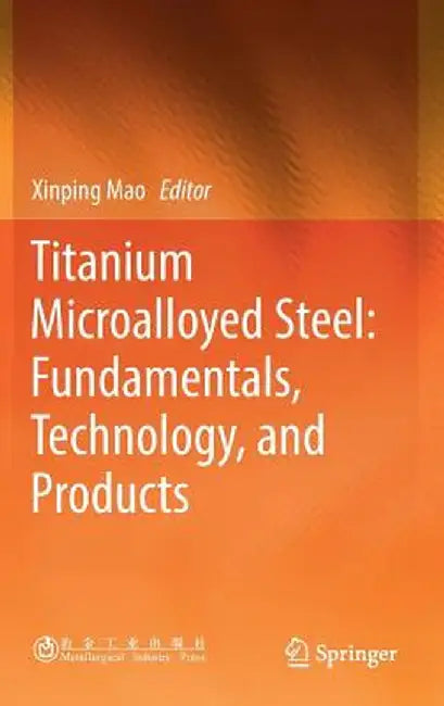 Titanium Microalloyed Steel: Fundamentals, Technology, and Products by Xinping Mao