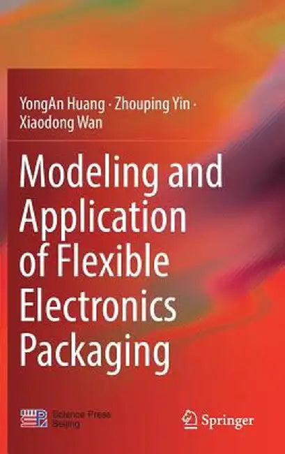 Modeling and Application of Flexible Electronics Packaging by Yongan Huang