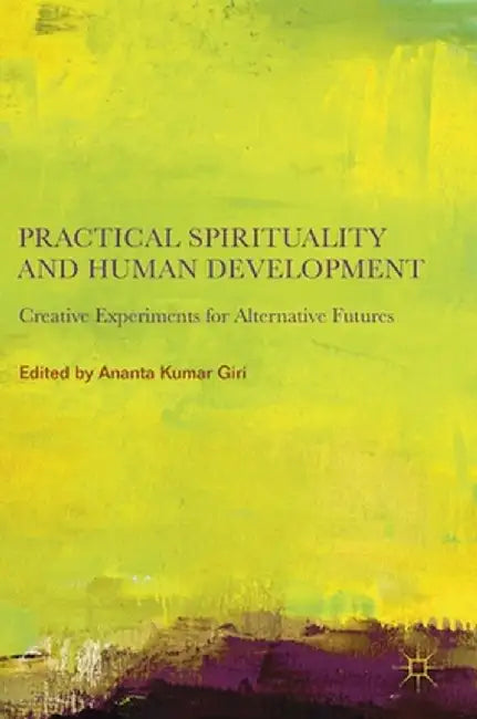Practical Spirituality and Human Development: Creative Experiments for Alternative Futures by Ananta Kumar Giri